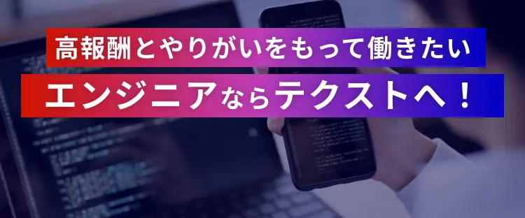 高報酬とやりがいをもって働きたい、エンジニアならテクストへ！