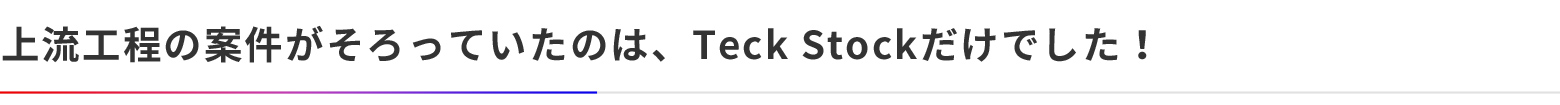 上流工程の案件がそろっていたのは、Teck Stockだけでした！
